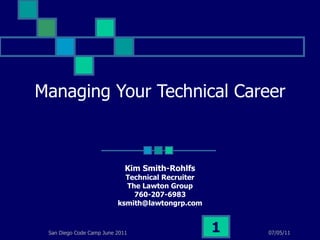 Managing Your Technical Career Kim Smith-Rohlfs Technical Recruiter The Lawton Group 760-207-6983 [email_address] 07/05/11 San Diego Code Camp June 2011 