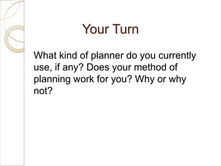 Your Turn
What kind of planner do you currently
use, if any? Does your method of
planning work for you? Why or why
not?
 