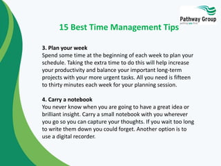 15 Best Time Management Tips 
3. Plan your week 
Spend some time at the beginning of each week to plan your 
schedule. Tak...