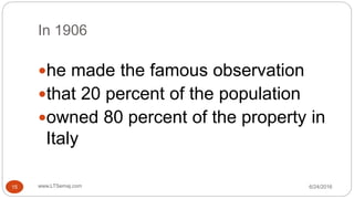 In 1906
6/24/2016www.LTSemaj.com15
he made the famous observation
that 20 percent of the population
owned 80 percent of the property in
Italy
 