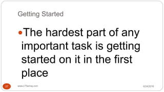 Getting Started
6/24/2016www.LTSemaj.com27
The hardest part of any
important task is getting
started on it in the first
place
 