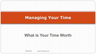 What is Your Time Worth
6/24/2016 www.LTSemaj.com 29
Managing Your Time
 