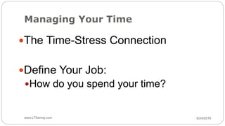 Managing Your Time
6/24/2016www.LTSemaj.com35
The Time-Stress Connection
Define Your Job:
How do you spend your time?
 