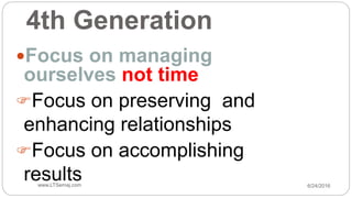 4th Generation
Focus on managing
ourselves not time
Focus on preserving and
enhancing relationships
Focus on accomplishing
results 6/24/2016www.LTSemaj.com37
 