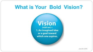 What is Your Bold Vision?
June 24, 2016
 