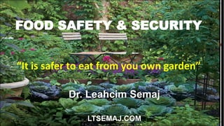 FOOD SAFETY & SECURITY
“It is safer to eat from you own garden”
Dr. Leahcim Semaj
LTSEMAJ.COM
 