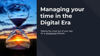 Managing your
time in the
Digital Era
Making the most out of your day
for a productive lifestyle.
 