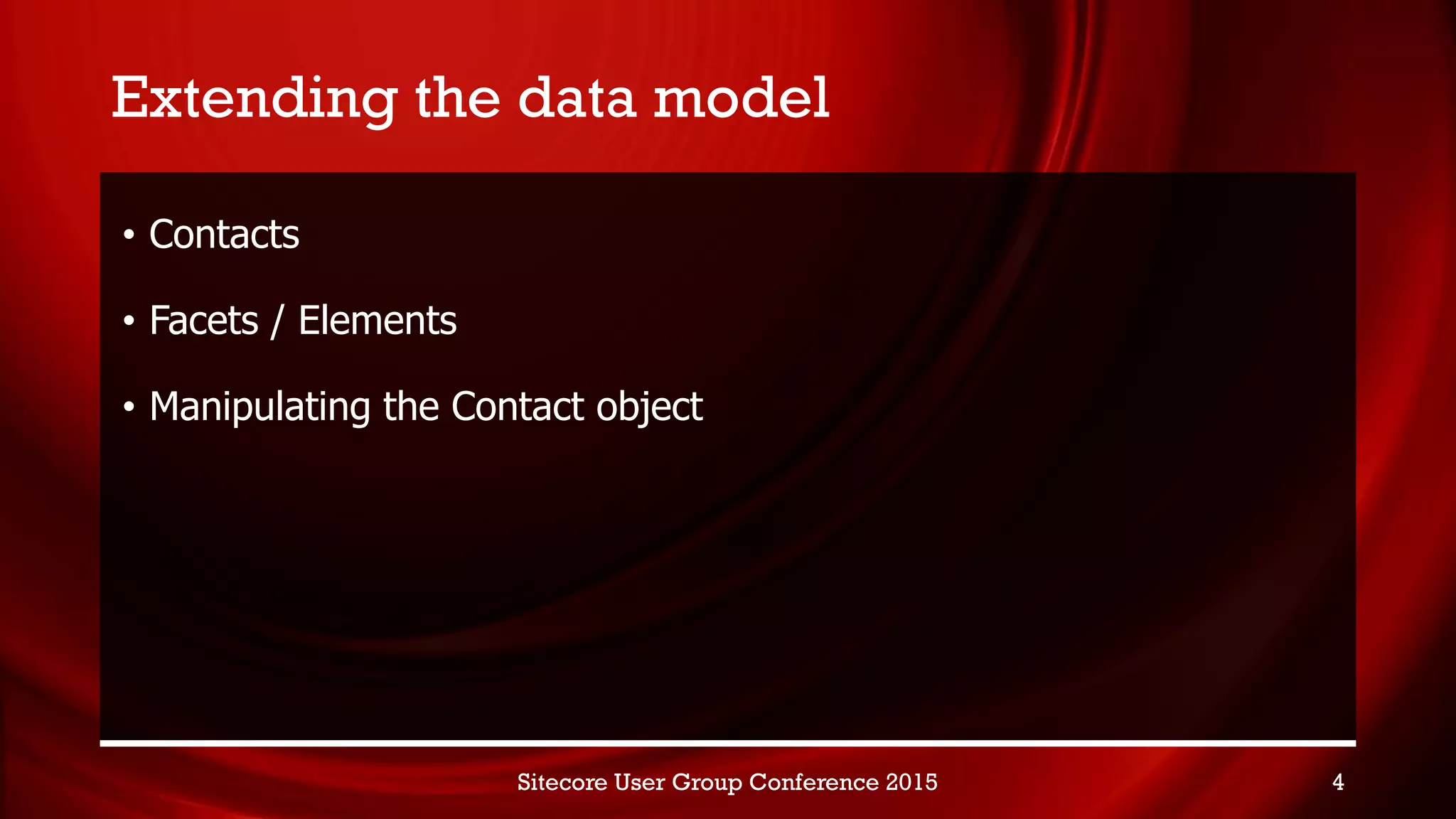 Extending the data model
• Contacts
• Facets / Elements
• Manipulating the Contact object
Sitecore User Group Conference 2015 4
 