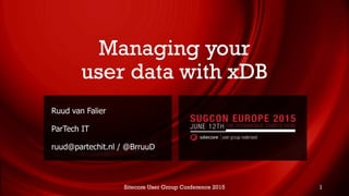 Managing your
user data with xDB
Ruud van Falier
ParTech IT
ruud@partechit.nl / @BrruuD
Sitecore User Group Conference 2015 1
 
