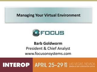 Managing Your Virtual Environment




        Barb Goldworm
    President & Chief Analyst
    www.focusonsystems.com
 