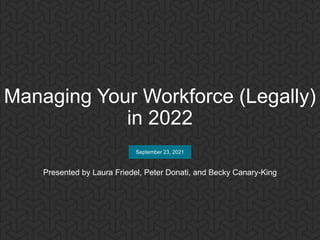 UNLEASH
September 23, 2021
Managing Your Workforce (Legally)
in 2022
Presented by Laura Friedel, Peter Donati, and Becky Canary-King
 