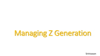 Managing Z Generation
Srinivason
 