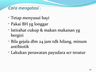 Cara mengatasi :
• Tetap menyusui bayi
• Pakai BH yg longgar
• Istirahat cukup & makan makanan yg
bergizi
• Bila gejala dlm 24 jam tdk hilang, minum
antibiotik
• Lakukan perawatan payudara scr teratur
24
 
