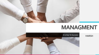 MANAGMENT
It Is Key To Success
HARSH
 