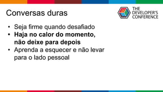 Globalcode – Open4education
Conversas duras
• Seja firme quando desafiado
• Haja no calor do momento,
não deixe para depois
• Aprenda a esquecer e não levar
para o lado pessoal
 