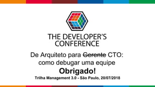 Globalcode – Open4education
De Arquiteto para Gerente CTO:
como debugar uma equipe
Obrigado!
Trilha Management 3.0 - São Paulo, 20/07/2018
 