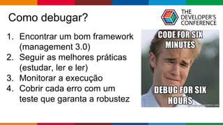 Globalcode – Open4education
Como debugar?
1. Encontrar um bom framework
(management 3.0)
2. Seguir as melhores práticas
(estudar, ler e ler)
3. Monitorar a execução
4. Cobrir cada erro com um
teste que garanta a robustez
 