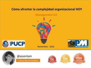  
Cómo	
  afrontar	
  la	
  complejidad	
  organizacional	
  HOY	
  
@assoritam	
  
	
  +	
  Rosa	
  María	
  Orellana	
  
Management	
  3.0	
  	
  
Noviembre	
  -­‐	
  2016	
  
 