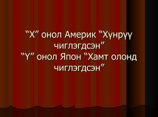 “ X ” онол Америк “Хүнрүү чиглэгдсэн” “ Y ” онол Япон “Хамт олонд чиглэгдсэн” 