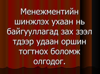 Менежментийн шинжлэх ухаан нь байгууллагад зах зээл тдээр удаан оршин тогтнох боломж олгодог. 
