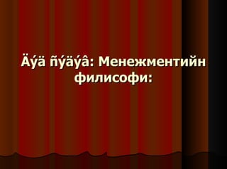 Äýä ñýäýâ:  Менежментийн филисофи: 