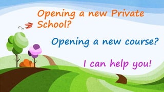 Opening a new Private
School?
Opening a new course?
I can help you!
 