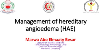 Management of hereditary
angioedema (HAE)
Marwa Abo Elmaaty Besar
Lecturer Of Internal Medicine
(Rheumatology Immunology Unit)
(Pediatric Rheumatology)
Mansoura University
 