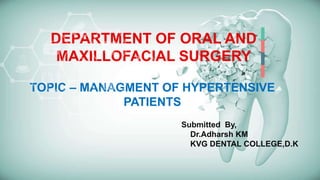 DEPARTMENT OF ORAL AND
MAXILLOFACIAL SURGERY
TOPIC – MANAGMENT OF HYPERTENSIVE
PATIENTS
Submitted By,
Dr.Adharsh KM
KVG DENTAL COLLEGE,D.K
 