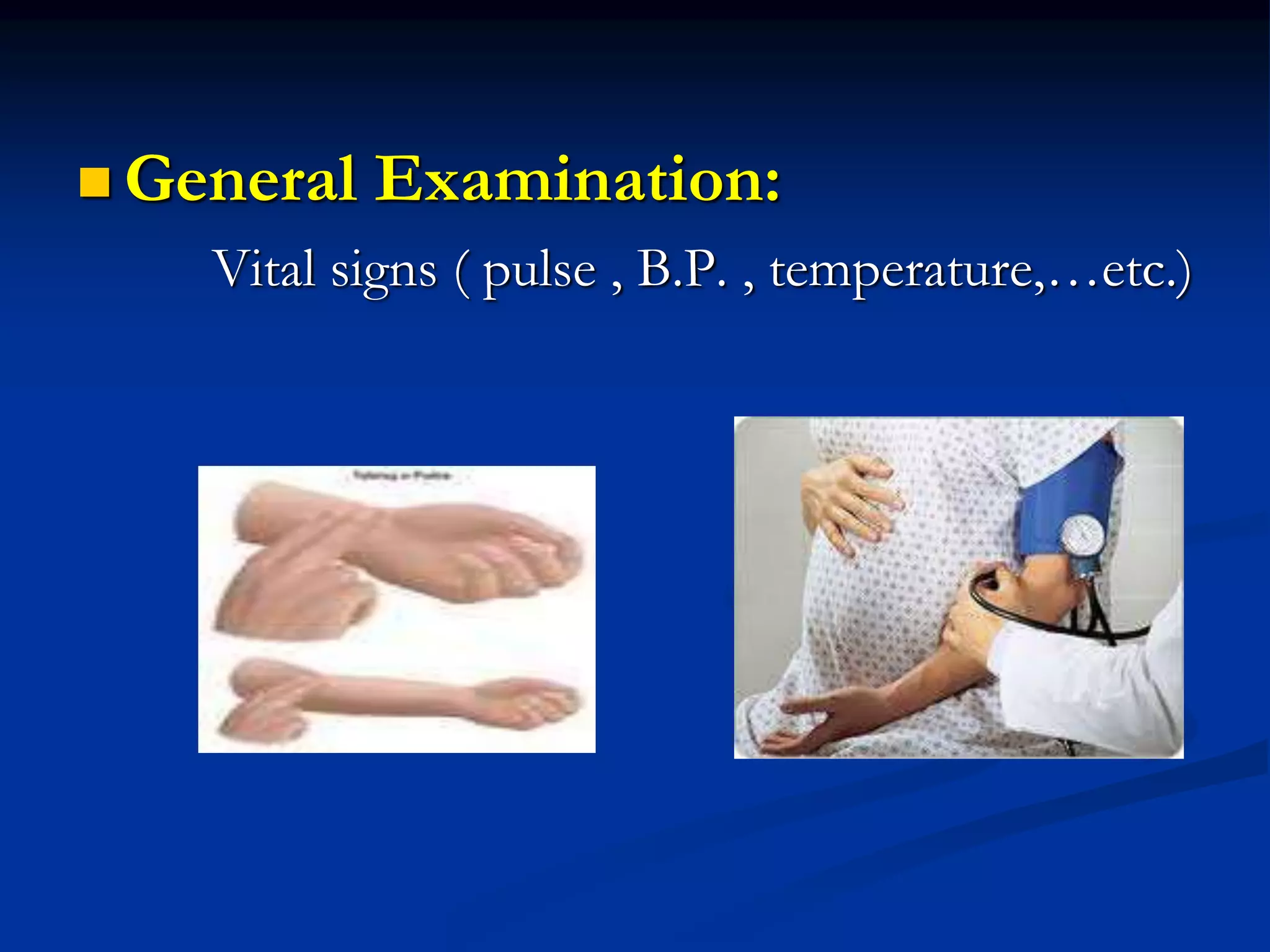  General Examination:
Vital signs ( pulse , B.P. , temperature,…etc.)
 