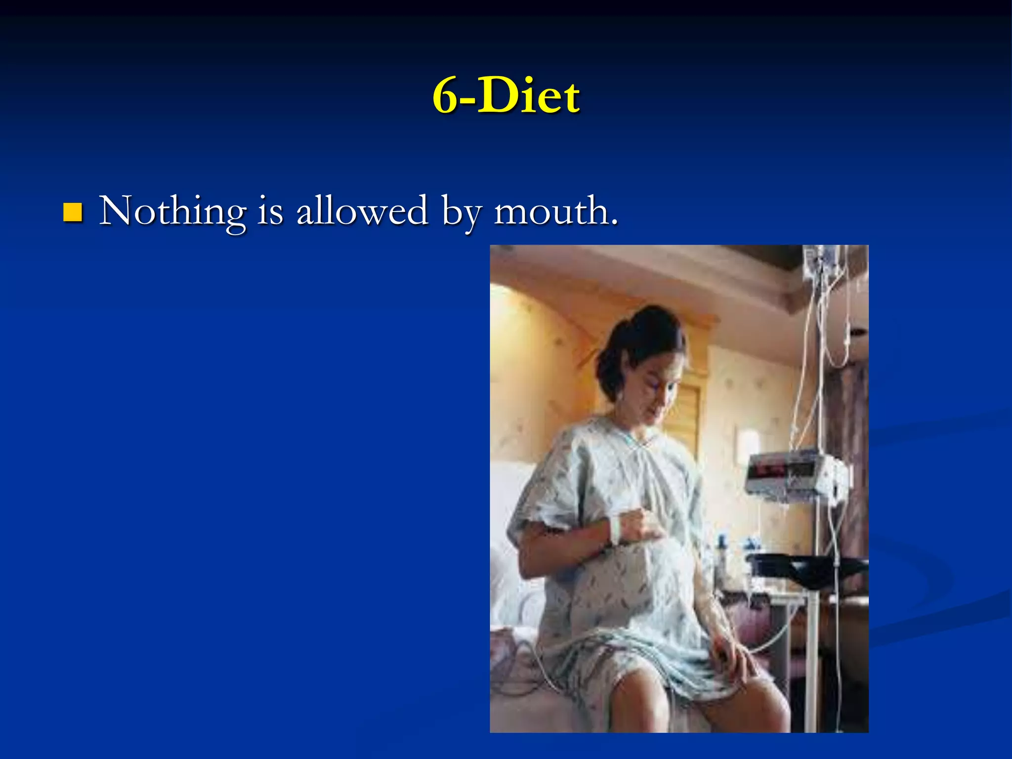 6-Diet
 Nothing is allowed by mouth.
 