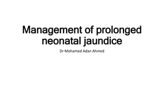 Management of prolonged
neonatal jaundice
Dr Mohamed Adan Ahmed
 