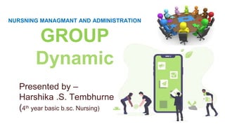 NURSNING MANAGMANT AND ADMINISTRATION
GROUP
Dynamic
Presented by –
Harshika .S. Tembhurne
(4th year basic b.sc. Nursing)
 