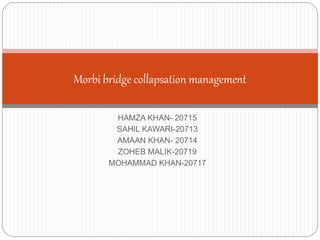 HAMZA KHAN- 20715
SAHIL KAWARI-20713
AMAAN KHAN- 20714
ZOHEB MALIK-20719
MOHAMMAD KHAN-20717
Morbi bridge collapsation management
 