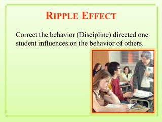 Ripple EffectCorrect the behavior (Discipline) directed one student influences on the behavior of others.