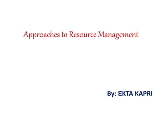 Approaches to Resource Management
By: EKTA KAPRI
 