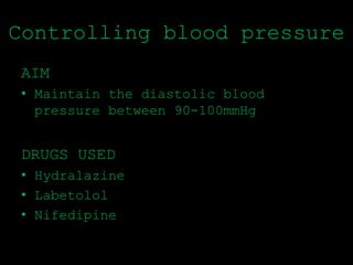 Controlling blood pressure
AIM
• Maintain the diastolic blood
pressure between 90-100mmHg
DRUGS USED
• Hydralazine
• Labetolol
• Nifedipine
 