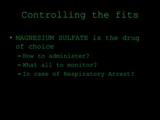 Controlling the fits
• MAGNESIUM SULFATE is the drug
of choice
– How to administer?
– What all to monitor?
– In case of Respiratory Arrest?
 