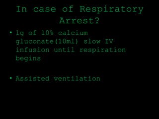 In case of Respiratory
Arrest?
• 1g of 10% calcium
gluconate(10ml) slow IV
infusion until respiration
begins
• Assisted ventilation
 