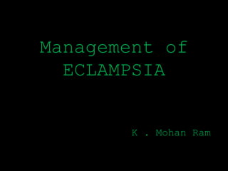 Management of
ECLAMPSIA
K . Mohan Ram
 