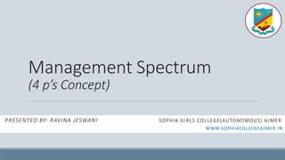 Management Spectrum
(4 p’s Concept)
PRESENTED BY: RAVINA JESWANI SOPHIA GIRLS COLLEGE(AUTONOMOUS) AJMER
WWW.SOPHIACOLLEGEAJMER.IN
 
