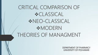 CRITICAL COMPARISON OF
CLASSICAL
NEO-CLASSICAL
MODERN
THEORIES OF MANAGMENT
DEPARTMENT OF PHARMACY
UNIVERSITY OF PESHAWAR
 