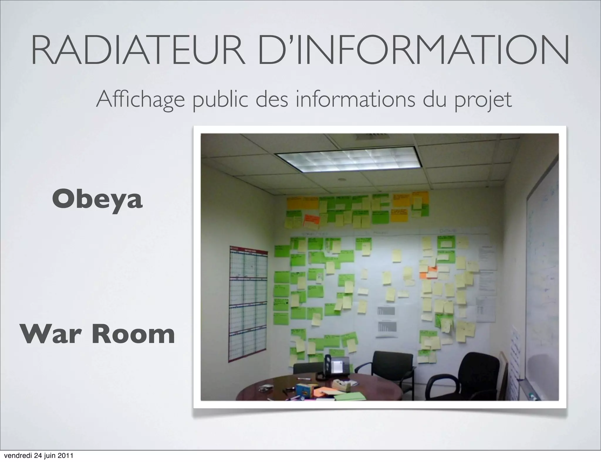 RADIATEUR D’INFORMATION
                        Afﬁchage public des informations du projet



              Obeya



    War Room



vendredi 24 juin 2011
 