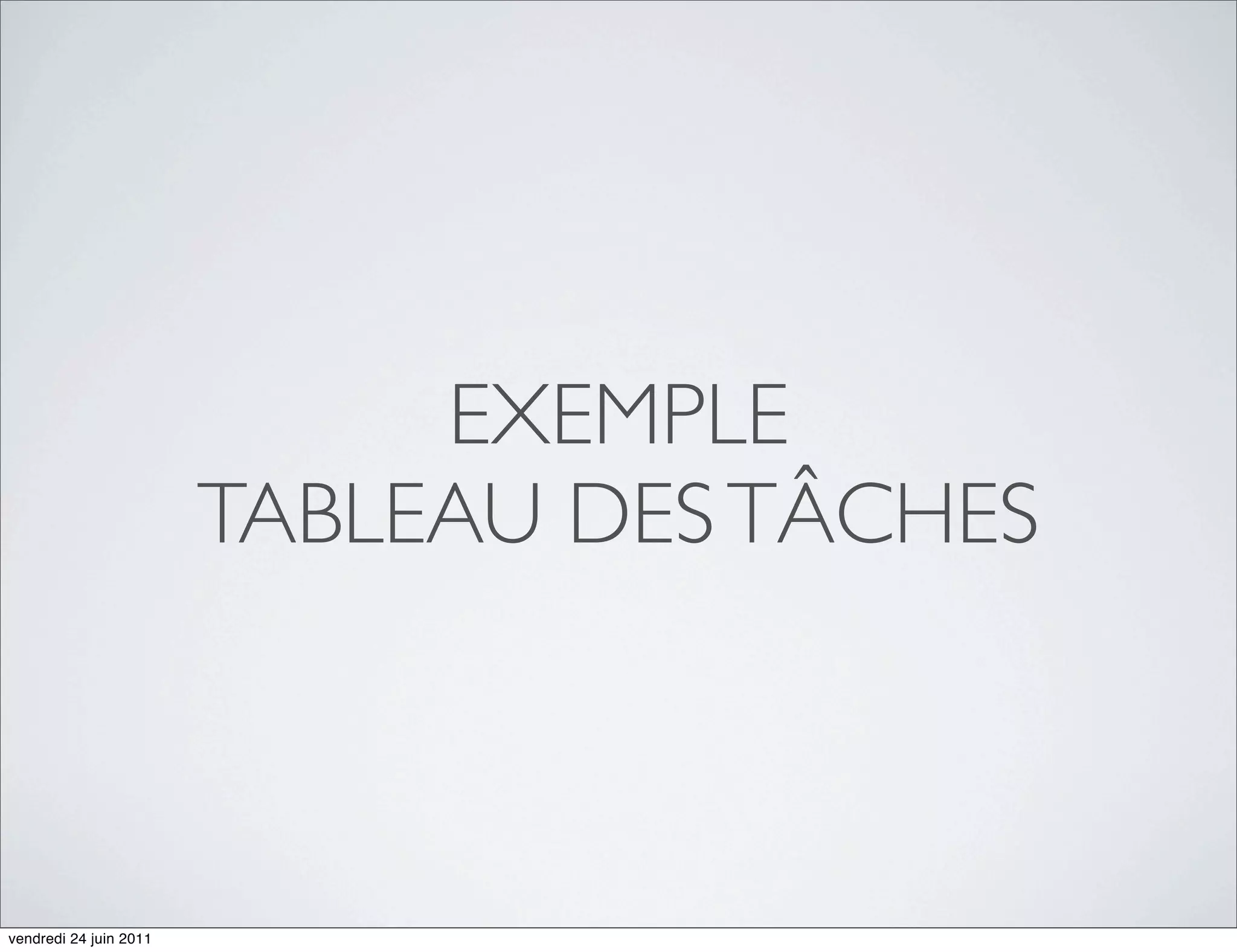 EXEMPLE
                        TABLEAU DES TÂCHES



vendredi 24 juin 2011
 