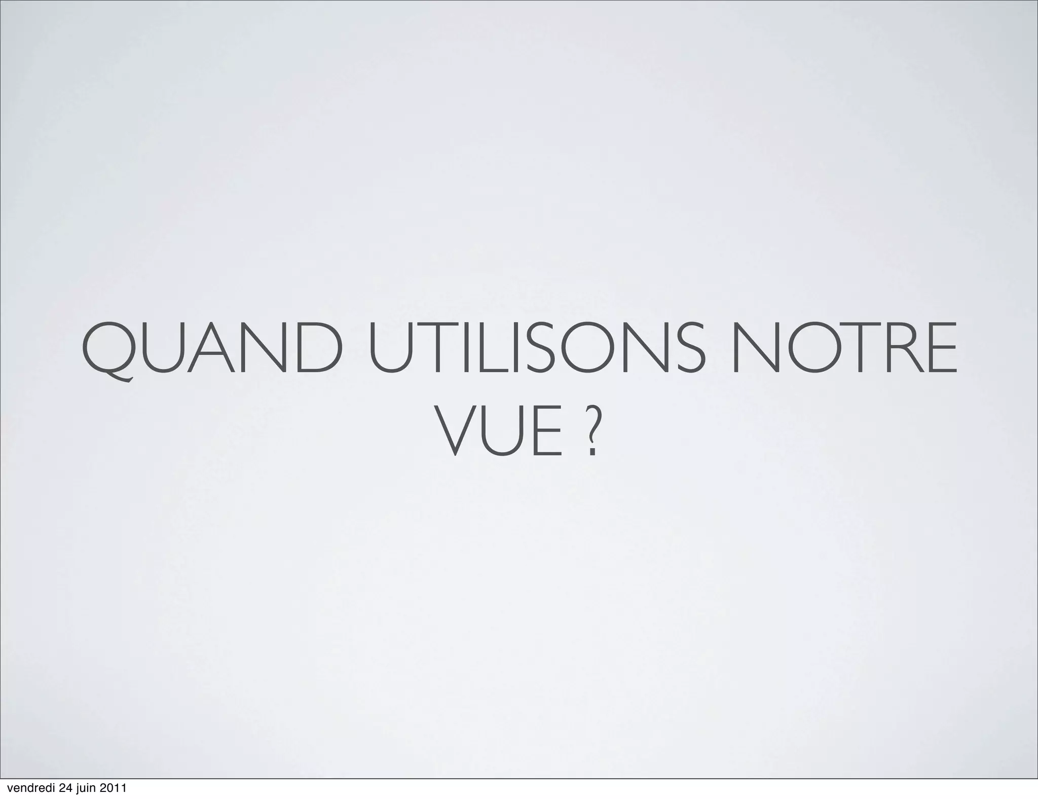 QUAND UTILISONS NOTRE
                   VUE ?



vendredi 24 juin 2011
 