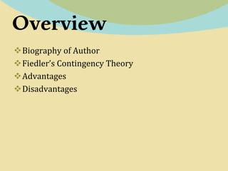 Overview
Biography of Author
Fiedler’s Contingency Theory
Advantages
Disadvantages
 