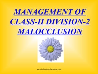MANAGEMENT OF
CLASS-II DIVISION-2
MALOCCLUSION
www.indiandentalacademy.com
 