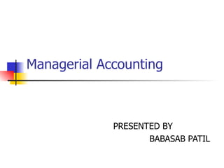 Managerial Accounting PRESENTED BY  BABASAB PATIL 