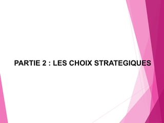 PARTIE 2 : LES CHOIX STRATEGIQUES
 
