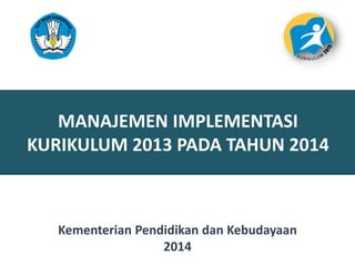 MANAJEMEN IMPLEMENTASI
KURIKULUM 2013 PADA TAHUN 2014
11
Kementerian Pendidikan dan Kebudayaan
2014
 