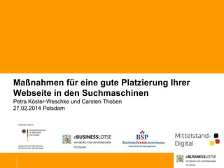 Maßnahmen für eine gute Platzierung Ihrer
Webseite in den Suchmaschinen
Petra Köster-Weschke und Carsten Thoben
27.02.2014 Potsdam

 